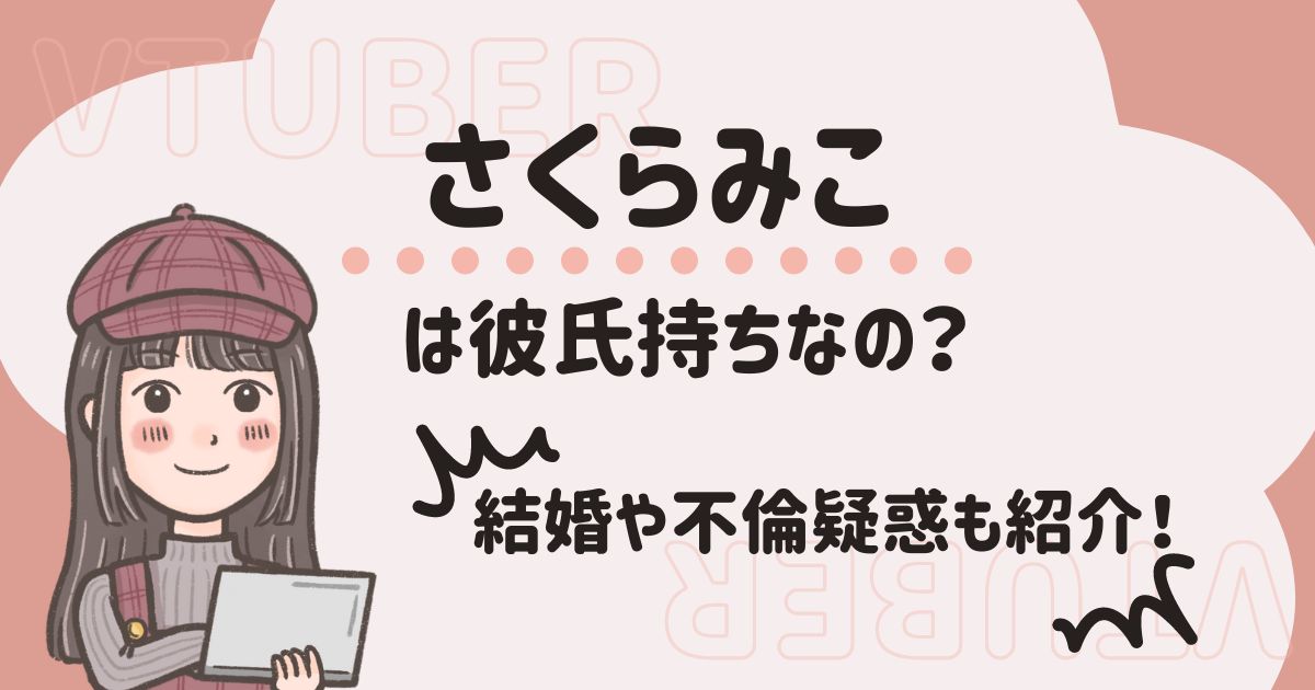 さくらみこは彼氏持ち？結婚や不倫を勘ぐられたエピソードを紹介